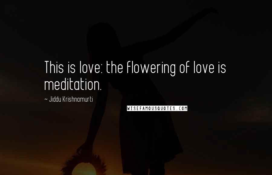 Jiddu Krishnamurti Quotes: This is love: the flowering of love is meditation.