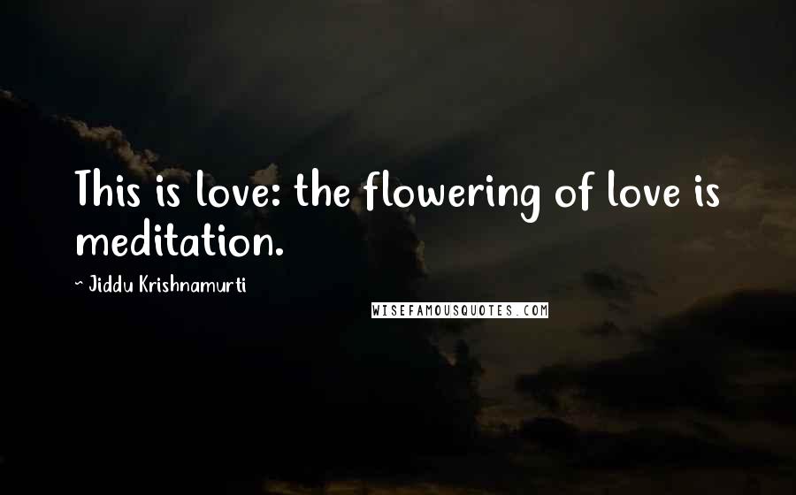 Jiddu Krishnamurti Quotes: This is love: the flowering of love is meditation.