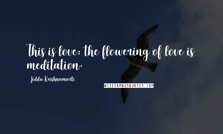 Jiddu Krishnamurti Quotes: This is love: the flowering of love is meditation.