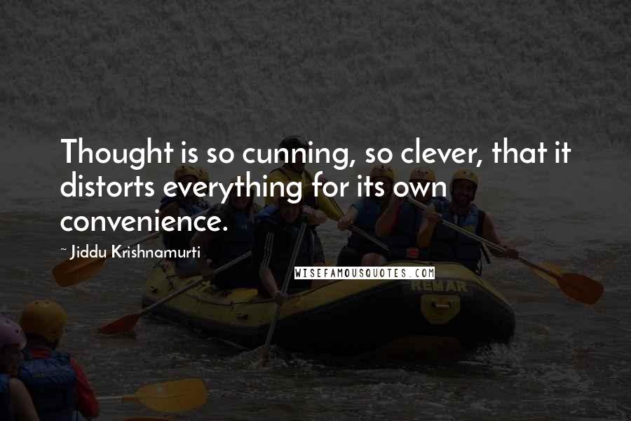 Jiddu Krishnamurti Quotes: Thought is so cunning, so clever, that it distorts everything for its own convenience.