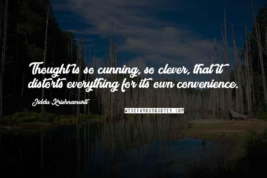 Jiddu Krishnamurti Quotes: Thought is so cunning, so clever, that it distorts everything for its own convenience.