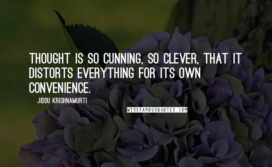 Jiddu Krishnamurti Quotes: Thought is so cunning, so clever, that it distorts everything for its own convenience.