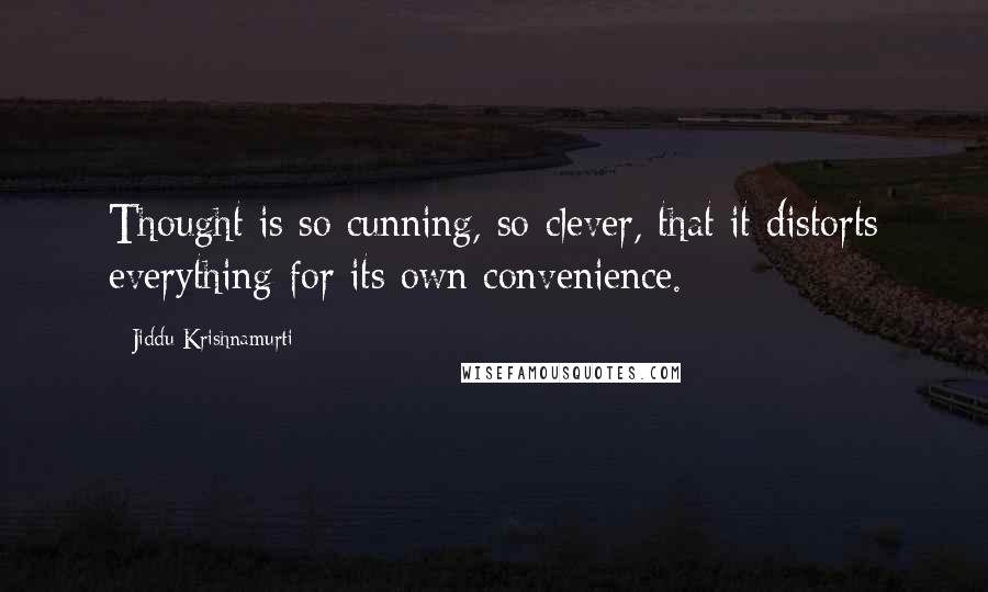 Jiddu Krishnamurti Quotes: Thought is so cunning, so clever, that it distorts everything for its own convenience.