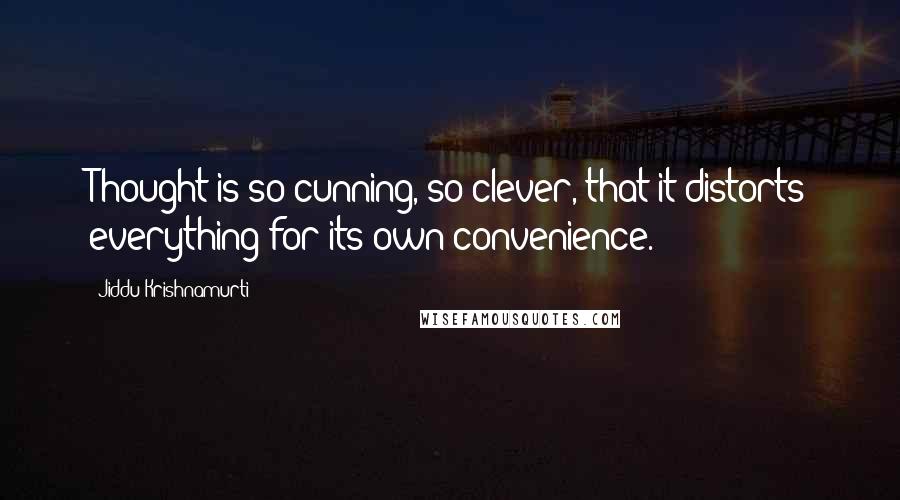 Jiddu Krishnamurti Quotes: Thought is so cunning, so clever, that it distorts everything for its own convenience.