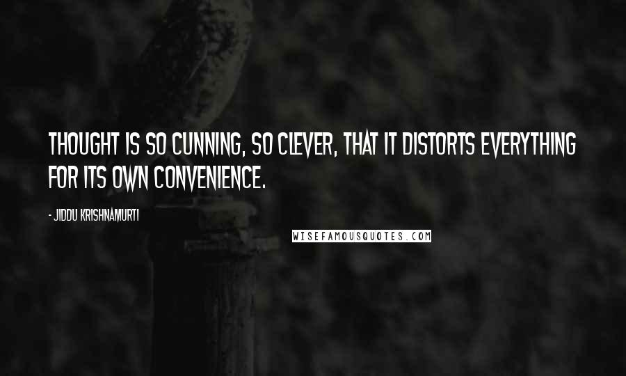 Jiddu Krishnamurti Quotes: Thought is so cunning, so clever, that it distorts everything for its own convenience.