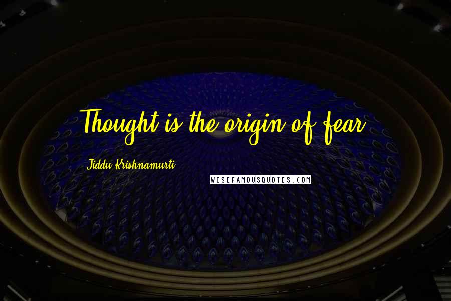 Jiddu Krishnamurti Quotes: Thought is the origin of fear.