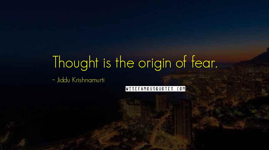Jiddu Krishnamurti Quotes: Thought is the origin of fear.