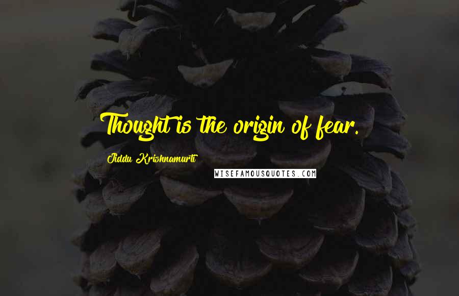 Jiddu Krishnamurti Quotes: Thought is the origin of fear.