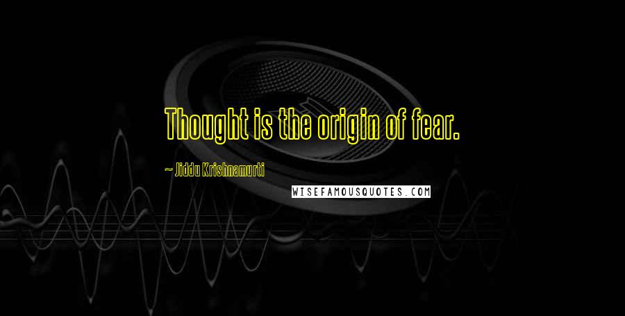 Jiddu Krishnamurti Quotes: Thought is the origin of fear.