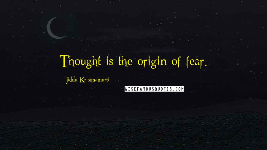 Jiddu Krishnamurti Quotes: Thought is the origin of fear.