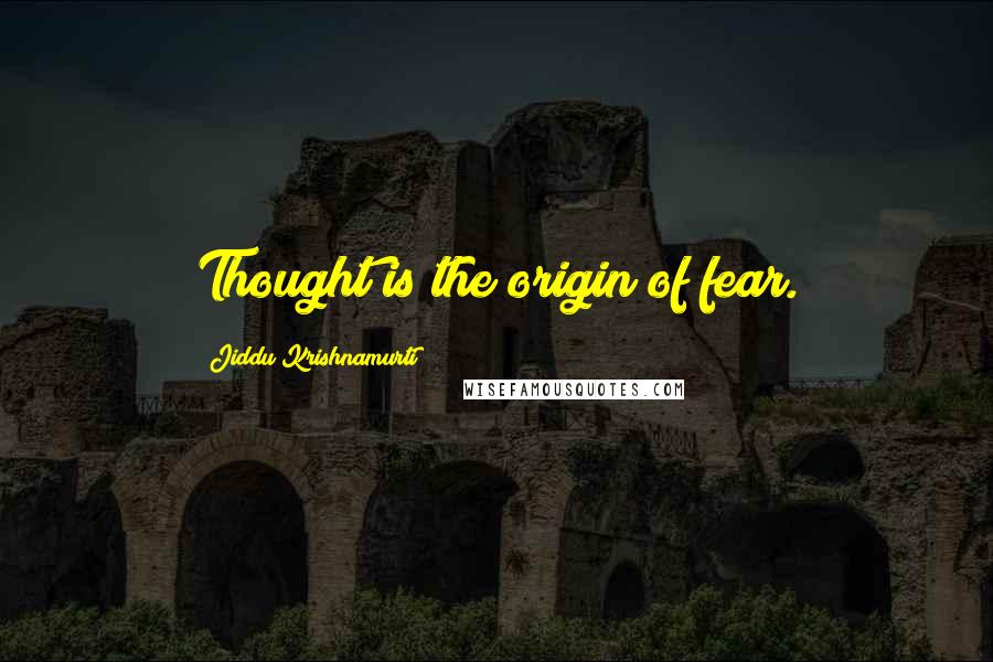 Jiddu Krishnamurti Quotes: Thought is the origin of fear.