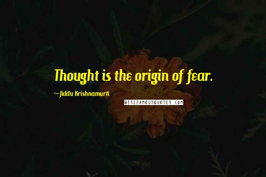 Jiddu Krishnamurti Quotes: Thought is the origin of fear.