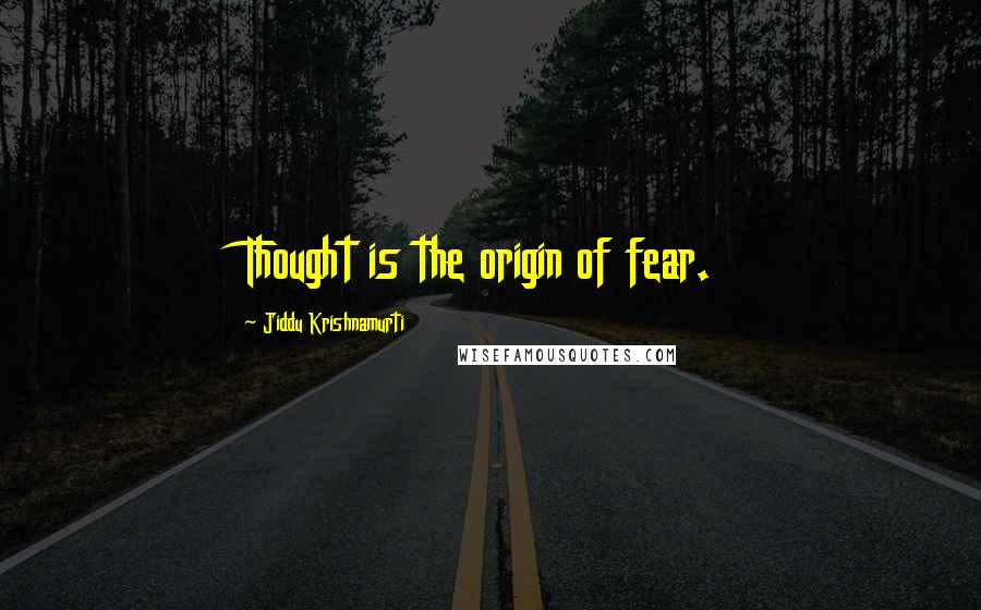 Jiddu Krishnamurti Quotes: Thought is the origin of fear.