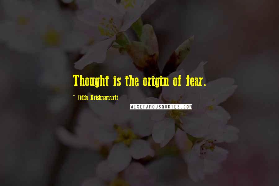 Jiddu Krishnamurti Quotes: Thought is the origin of fear.