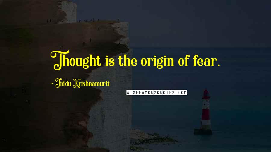 Jiddu Krishnamurti Quotes: Thought is the origin of fear.