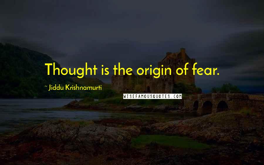 Jiddu Krishnamurti Quotes: Thought is the origin of fear.