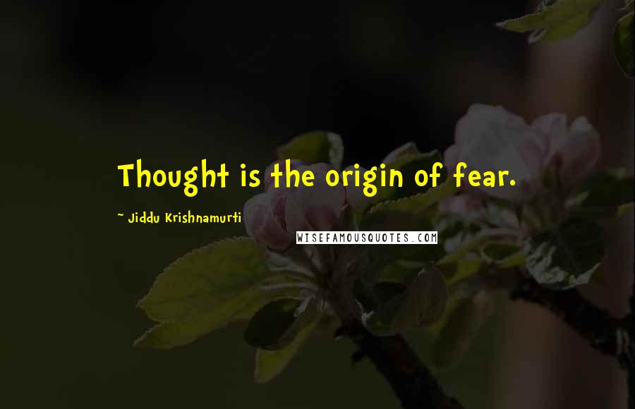 Jiddu Krishnamurti Quotes: Thought is the origin of fear.