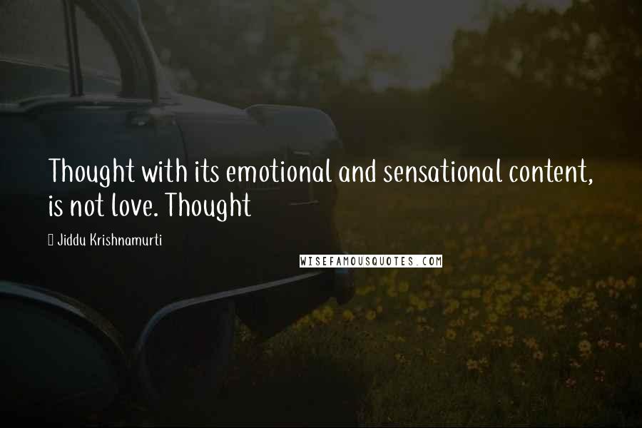 Jiddu Krishnamurti Quotes: Thought with its emotional and sensational content, is not love. Thought
