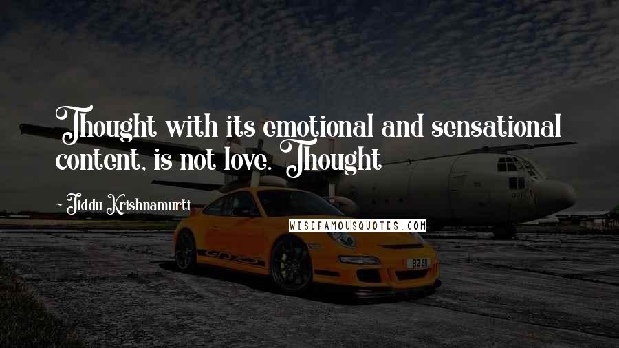 Jiddu Krishnamurti Quotes: Thought with its emotional and sensational content, is not love. Thought