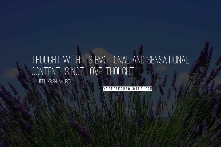 Jiddu Krishnamurti Quotes: Thought with its emotional and sensational content, is not love. Thought