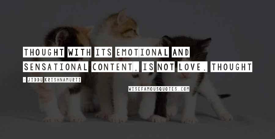 Jiddu Krishnamurti Quotes: Thought with its emotional and sensational content, is not love. Thought