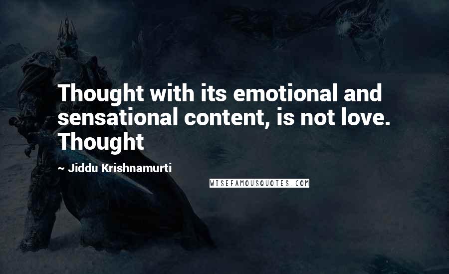 Jiddu Krishnamurti Quotes: Thought with its emotional and sensational content, is not love. Thought