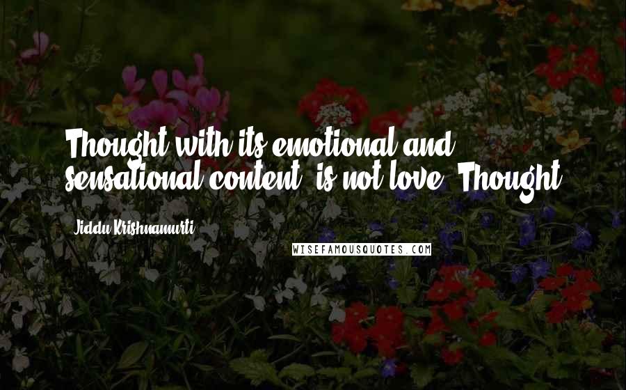 Jiddu Krishnamurti Quotes: Thought with its emotional and sensational content, is not love. Thought