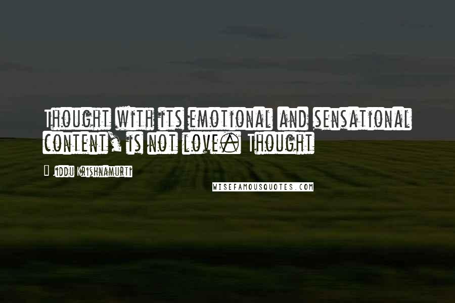 Jiddu Krishnamurti Quotes: Thought with its emotional and sensational content, is not love. Thought