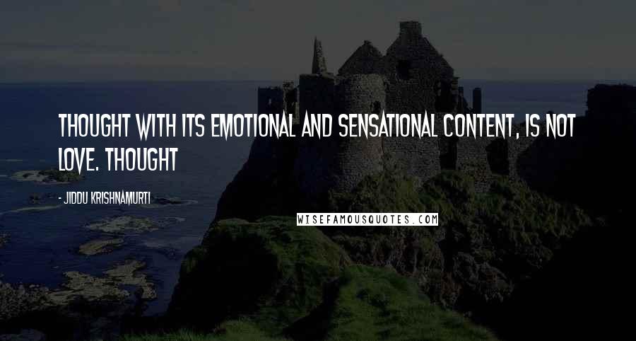 Jiddu Krishnamurti Quotes: Thought with its emotional and sensational content, is not love. Thought