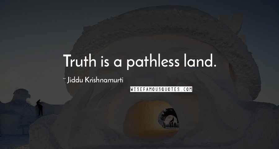 Jiddu Krishnamurti Quotes: Truth is a pathless land.