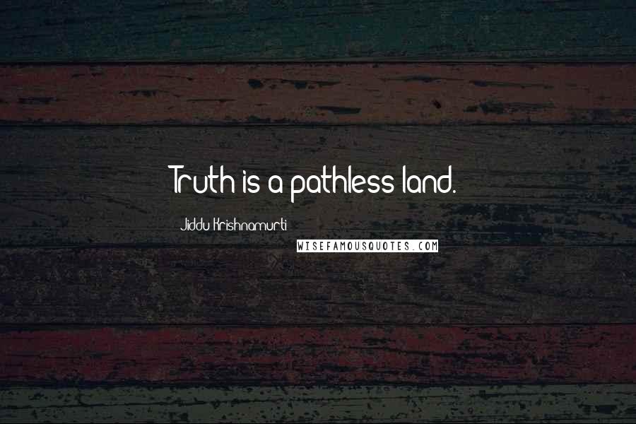 Jiddu Krishnamurti Quotes: Truth is a pathless land.