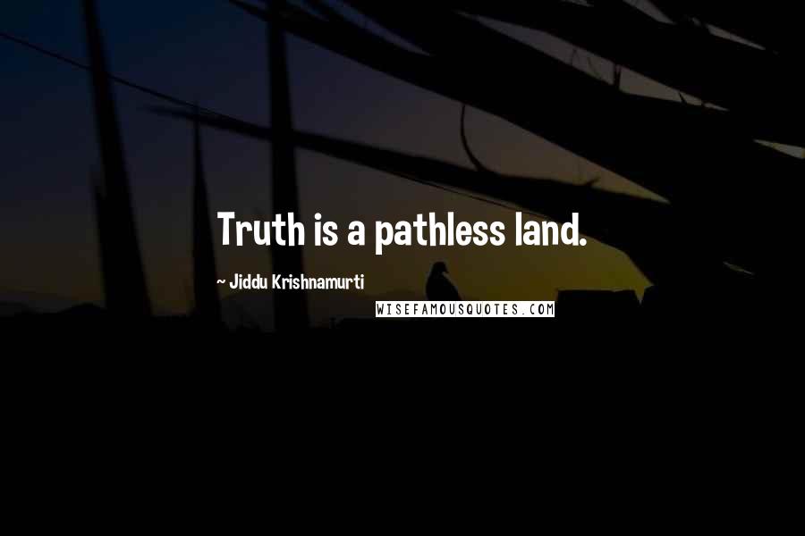 Jiddu Krishnamurti Quotes: Truth is a pathless land.