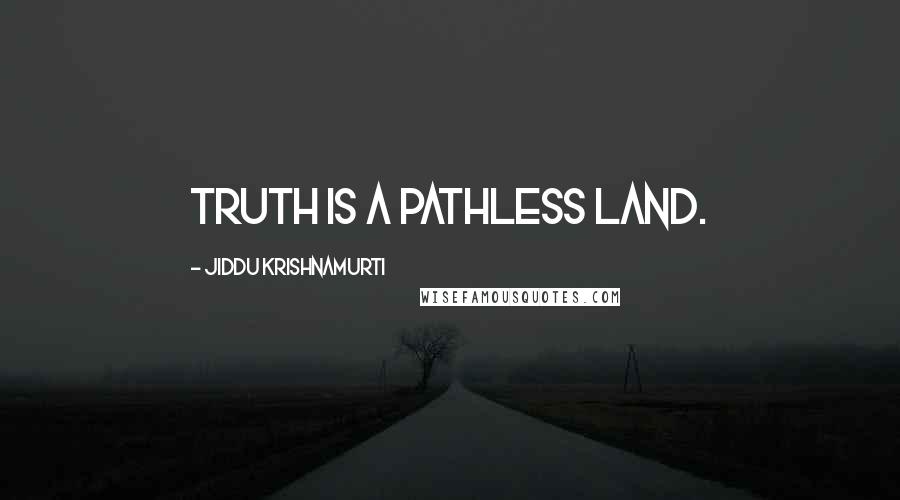 Jiddu Krishnamurti Quotes: Truth is a pathless land.