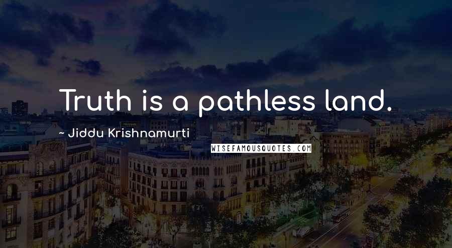 Jiddu Krishnamurti Quotes: Truth is a pathless land.