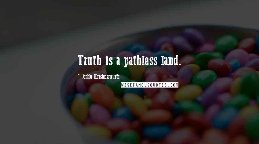 Jiddu Krishnamurti Quotes: Truth is a pathless land.