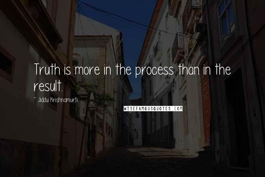 Jiddu Krishnamurti Quotes: Truth is more in the process than in the result.