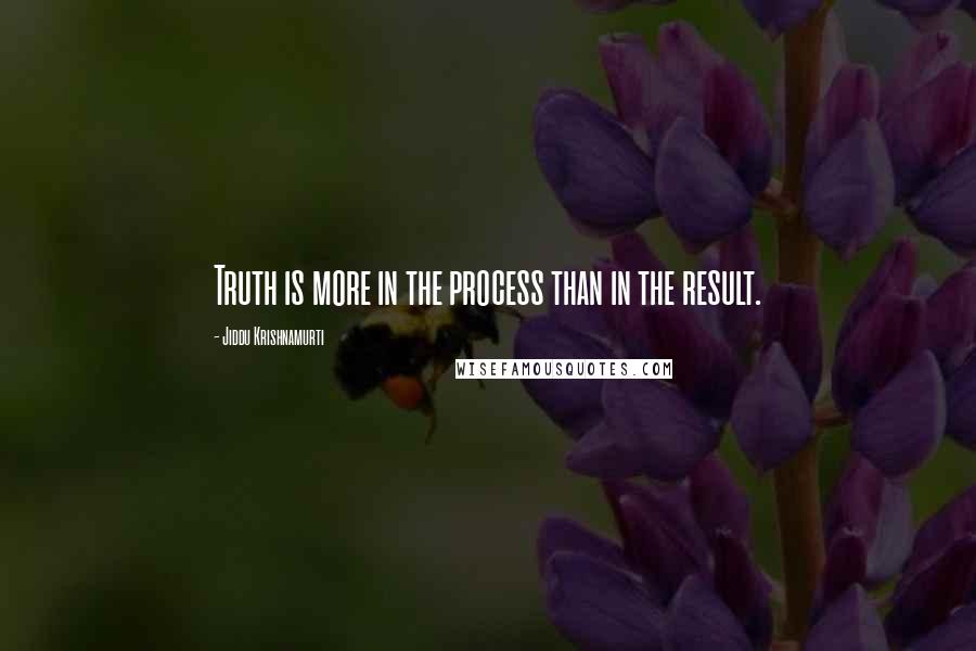 Jiddu Krishnamurti Quotes: Truth is more in the process than in the result.