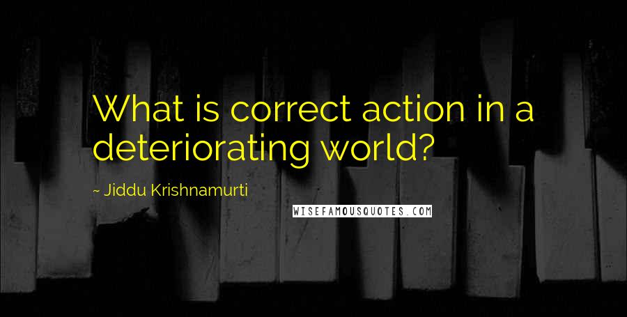 Jiddu Krishnamurti Quotes: What is correct action in a deteriorating world?