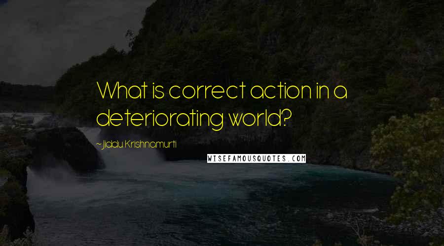 Jiddu Krishnamurti Quotes: What is correct action in a deteriorating world?