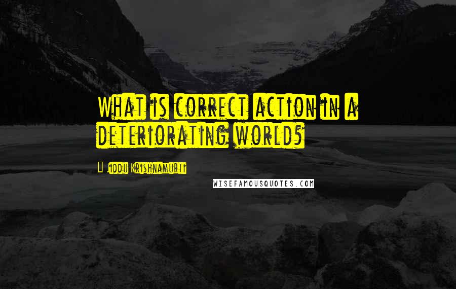 Jiddu Krishnamurti Quotes: What is correct action in a deteriorating world?