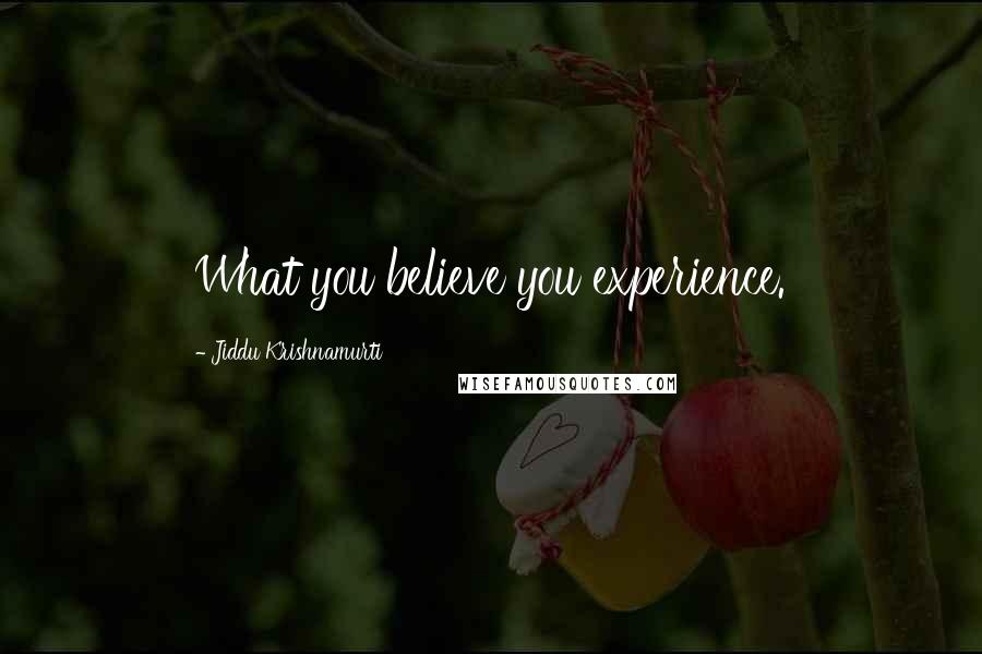 Jiddu Krishnamurti Quotes: What you believe you experience.