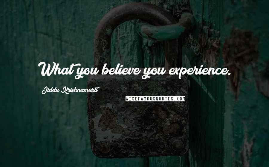 Jiddu Krishnamurti Quotes: What you believe you experience.