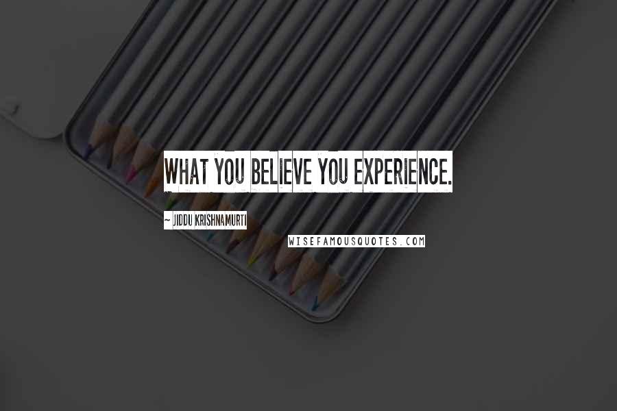Jiddu Krishnamurti Quotes: What you believe you experience.