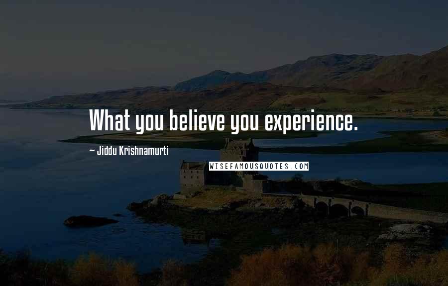 Jiddu Krishnamurti Quotes: What you believe you experience.