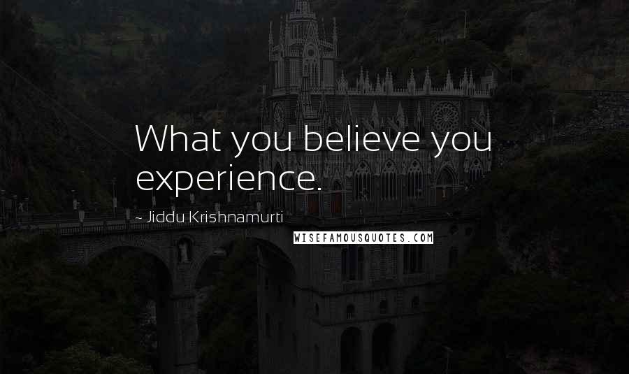 Jiddu Krishnamurti Quotes: What you believe you experience.