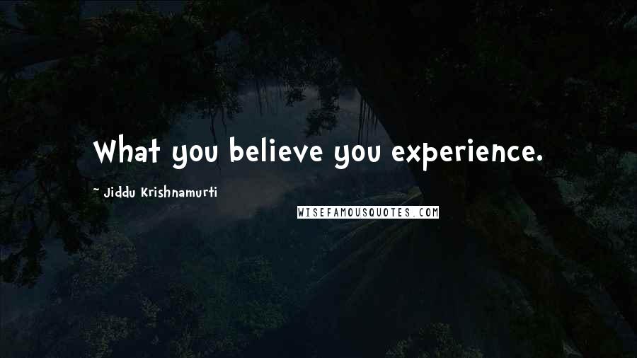 Jiddu Krishnamurti Quotes: What you believe you experience.