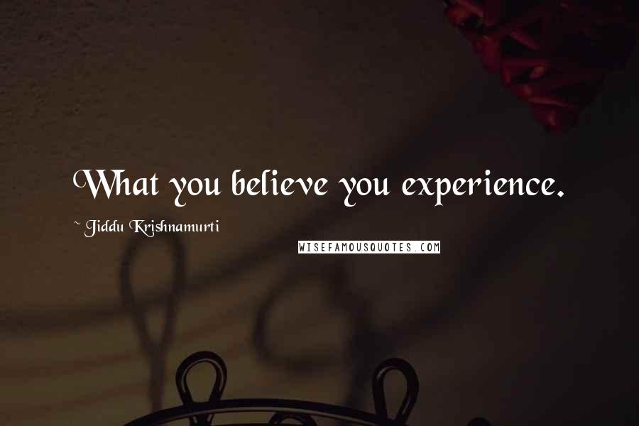 Jiddu Krishnamurti Quotes: What you believe you experience.