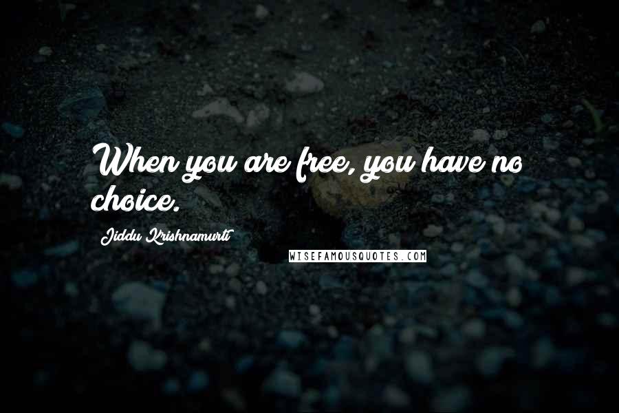 Jiddu Krishnamurti Quotes: When you are free, you have no choice.