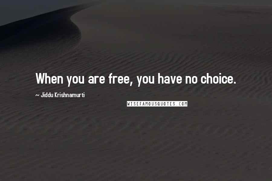 Jiddu Krishnamurti Quotes: When you are free, you have no choice.