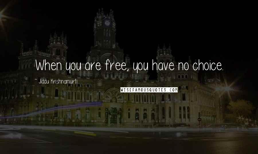 Jiddu Krishnamurti Quotes: When you are free, you have no choice.